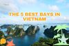 The 5 Most Beautiful Bays in Vietnam: Your Trip Won’t Be Complete Without Them!