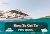 How To Get To Phu Quoc? Complete Guide To A Smooth Trip