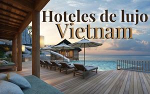 Los mejores hoteles de lujo en Vietnam por región