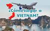 ¿Cómo llegar a Vietnam? Información últiles para visitar